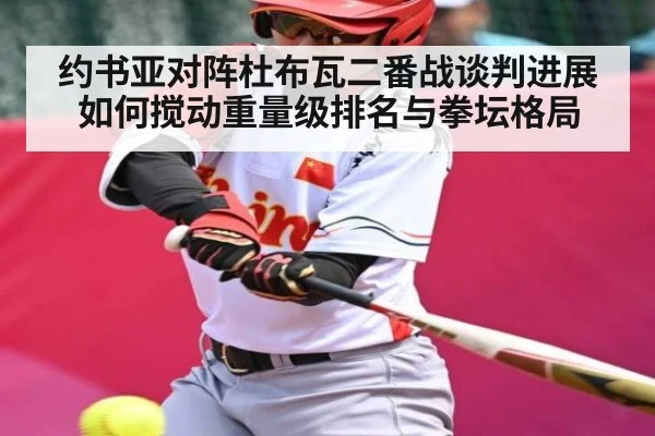 约书亚对阵杜布瓦二番战谈判进展如何搅动重量级排名与拳坛格局（NG28）